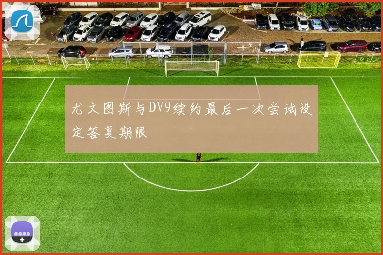 尤文图斯与DV9续约最后一次尝试设定答复期限